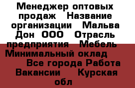 Менеджер оптовых продаж › Название организации ­ Мальва-Дон, ООО › Отрасль предприятия ­ Мебель › Минимальный оклад ­ 50 000 - Все города Работа » Вакансии   . Курская обл.